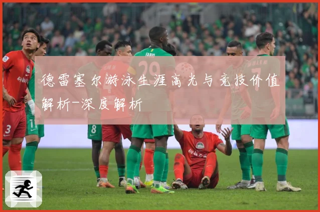 德雷塞尔游泳生涯高光与竞技价值解析-深度解析