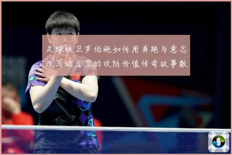 足球铁卫罗伯逊如何用奔跑与意志改写边后卫的攻防价值传奇故事数据研判-深度解析