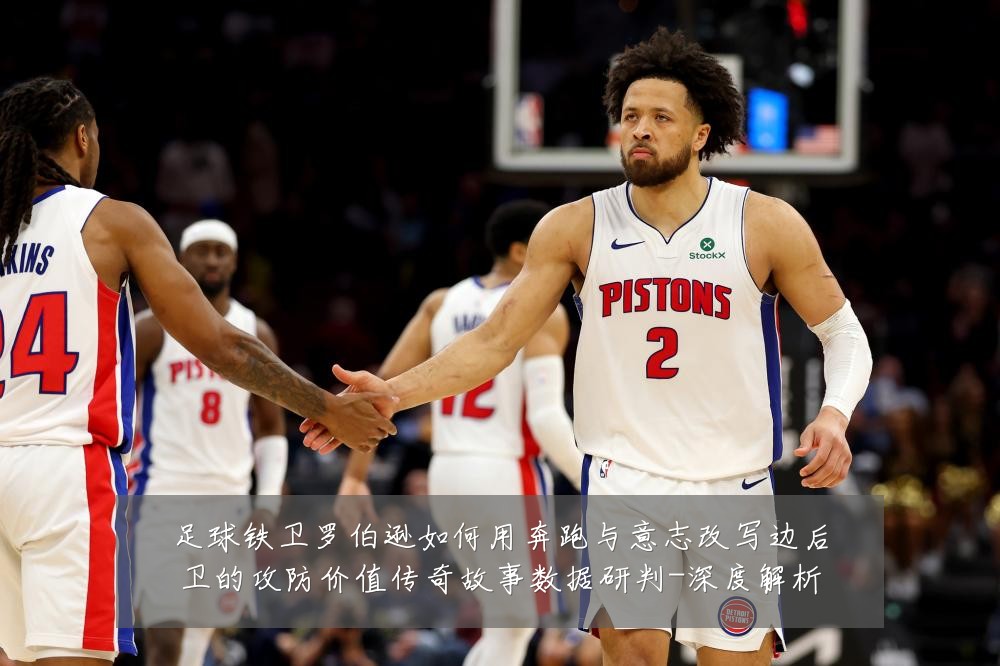 足球铁卫罗伯逊如何用奔跑与意志改写边后卫的攻防价值传奇故事数据研判-深度解析