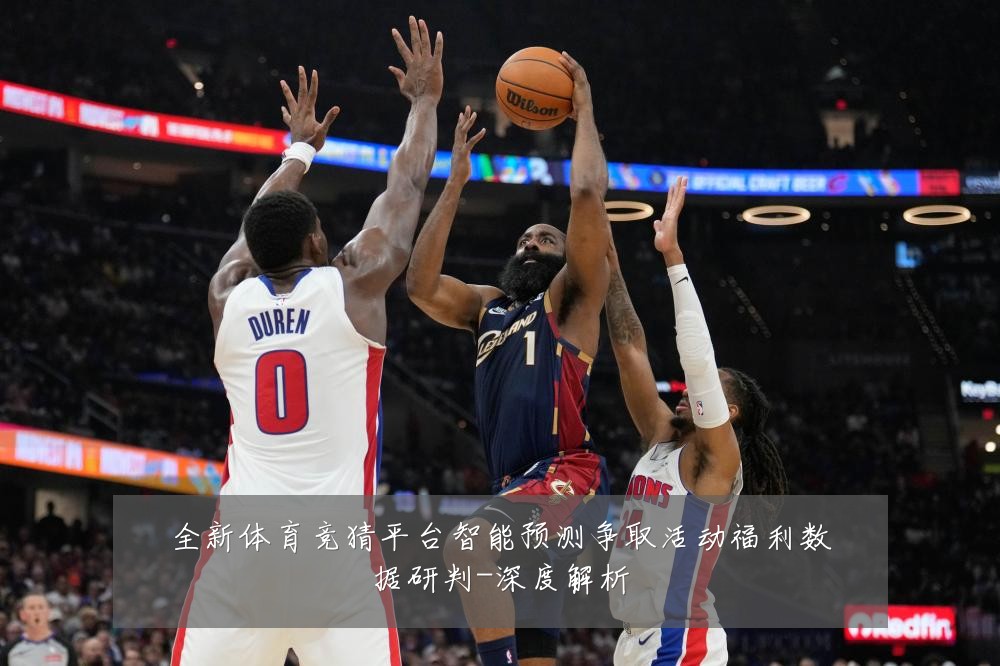 全新体育竞猜平台智能预测争取活动福利数据研判-深度解析