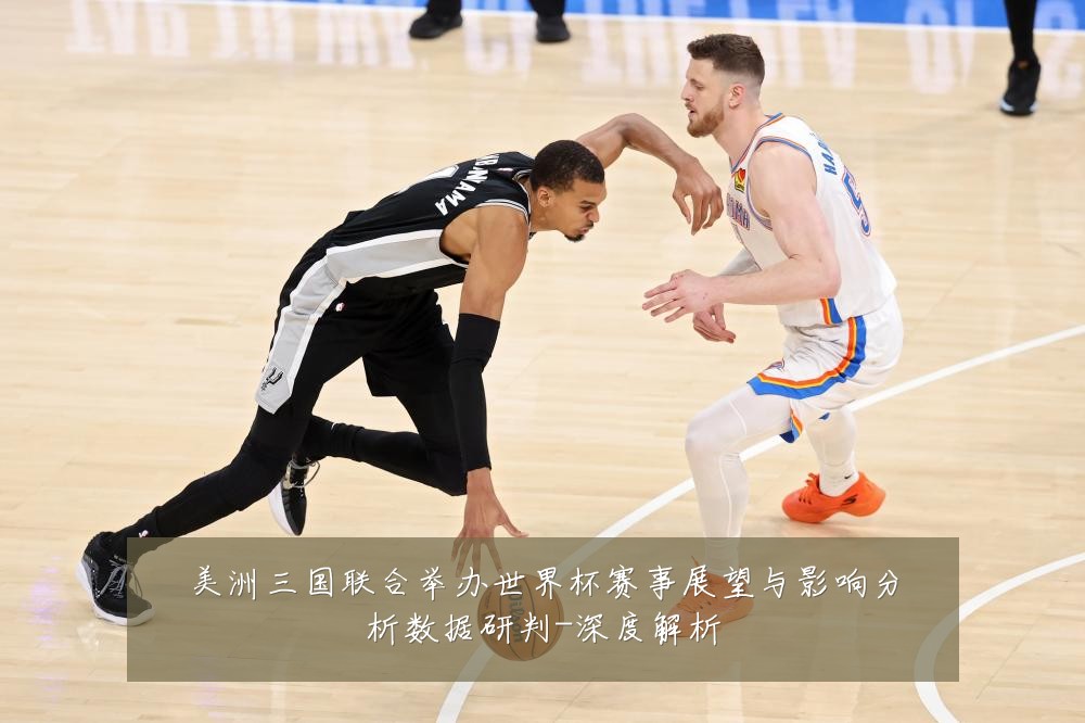 美洲三国联合举办世界杯赛事展望与影响分析数据研判-深度解析