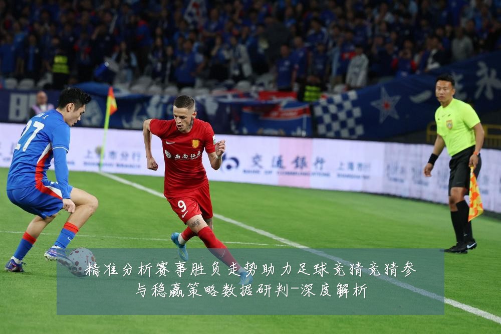 精准分析赛事胜负走势助力足球竞猜竞猜参与稳赢策略数据研判-深度解析