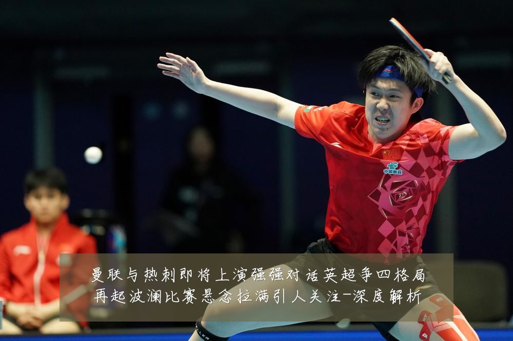 曼联与热刺即将上演强强对话英超争四格局再起波澜比赛悬念拉满引人关注-深度解析