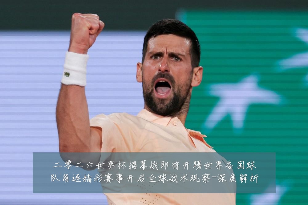 二零二六世界杯揭幕战即将开踢世界各国球队角逐精彩赛事开启全球战术观察-深度解析
