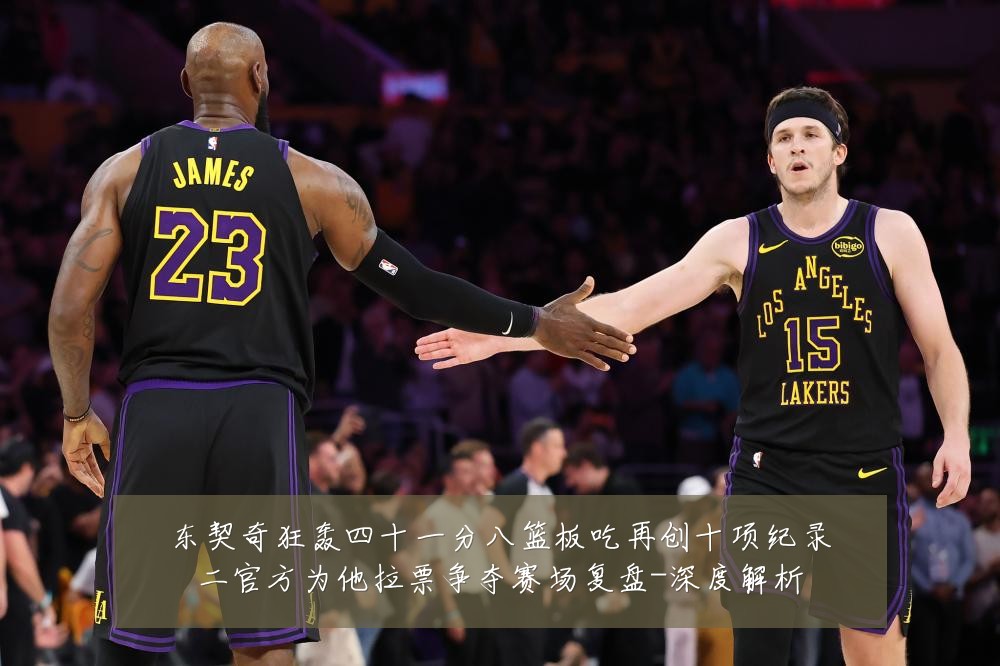 东契奇狂轰四十一分八篮板吃再创十项纪录二官方为他拉票争夺赛场复盘-深度解析