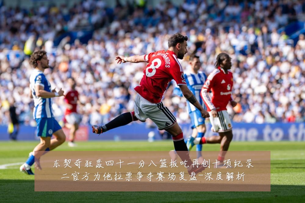 东契奇狂轰四十一分八篮板吃再创十项纪录二官方为他拉票争夺赛场复盘-深度解析
