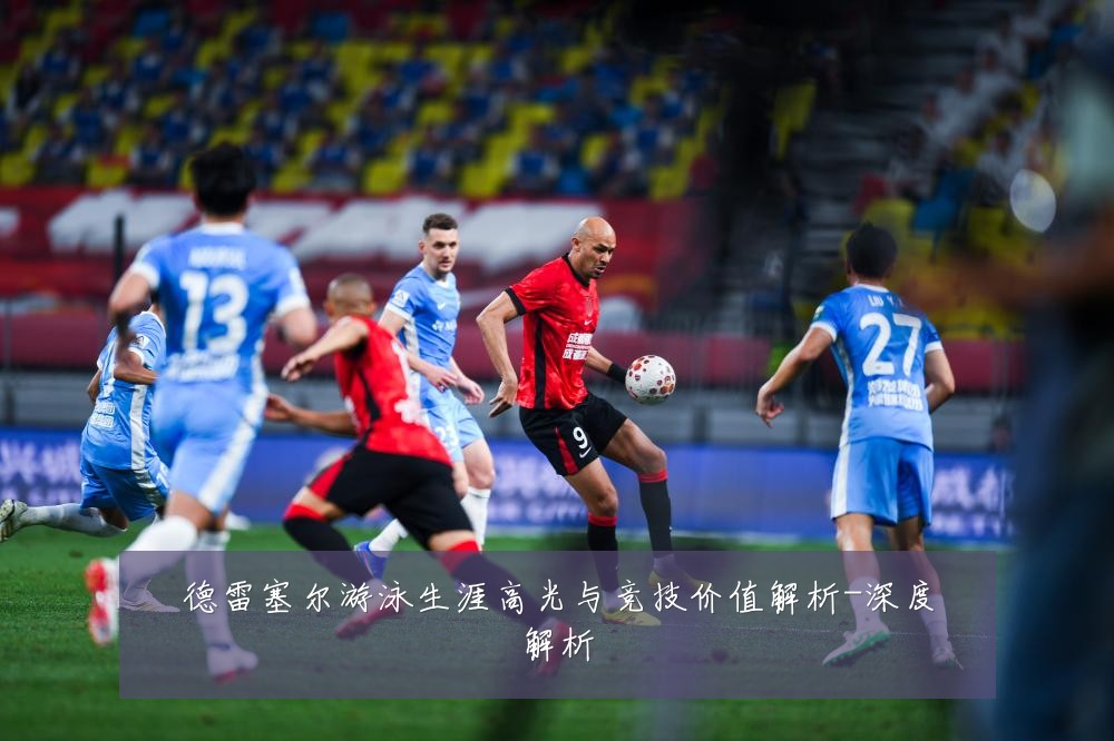 德雷塞尔游泳生涯高光与竞技价值解析-深度解析